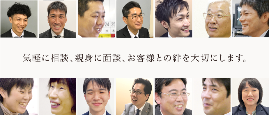 気軽に相談、親身に面談、お客様との絆を大切にします。